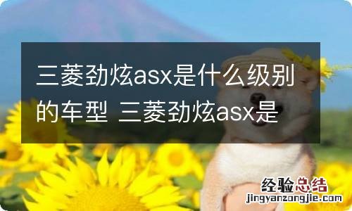 三菱劲炫asx是什么级别的车型 三菱劲炫asx是什么意思