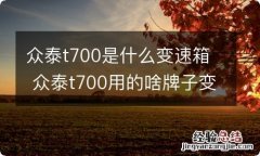 众泰t700是什么变速箱 众泰t700用的啥牌子变速箱