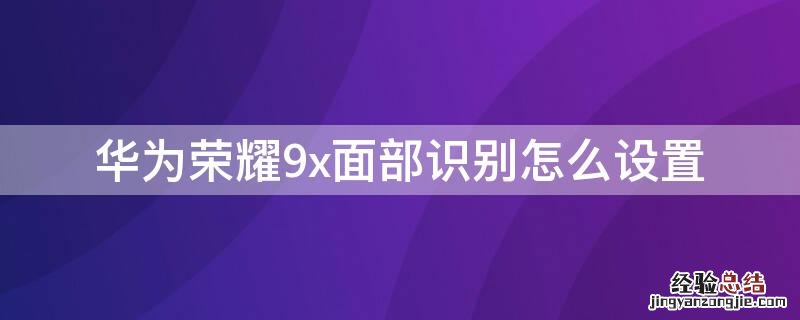 华为荣耀9x面部识别怎么设置 华为荣耀9x面部识别怎么设置不了