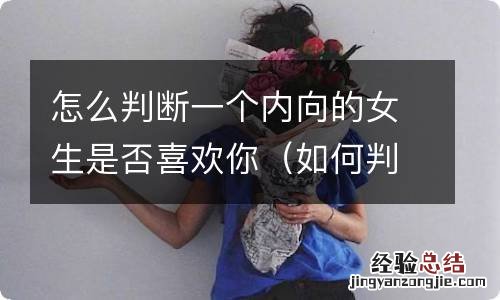 如何判断一个内向的女生是否喜欢你 怎么判断一个内向的女生是否喜欢你