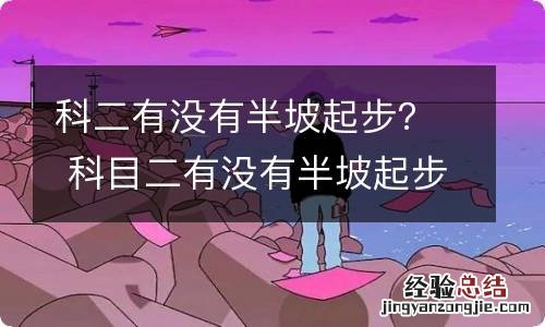 科二有没有半坡起步？ 科目二有没有半坡起步