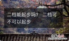 二档能起步吗？ 二档可不可以起步