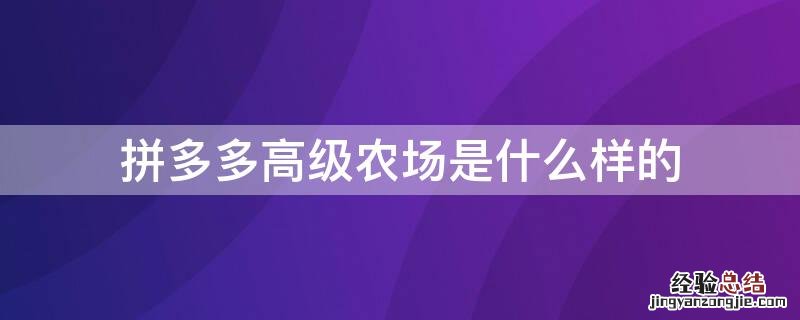 拼多多农场最高级农场是什么 拼多多高级农场是什么样的