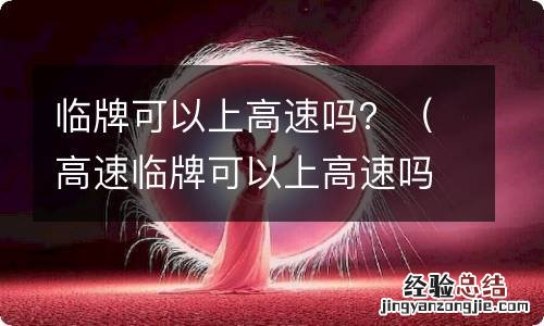 高速临牌可以上高速吗 临牌可以上高速吗？