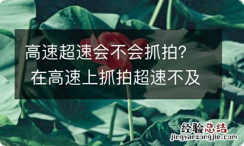 高速超速会不会抓拍？ 在高速上抓拍超速不及时处理会怎么样