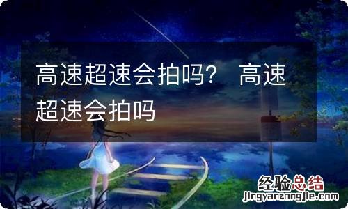 高速超速会拍吗？ 高速超速会拍吗