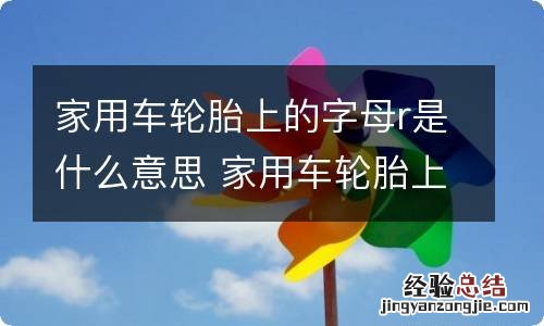 家用车轮胎上的字母r是什么意思 家用车轮胎上的字母r是什么意思