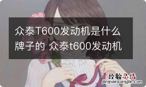 众泰T600发动机是什么牌子的 众泰t600发动机是哪里生产的