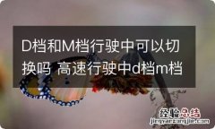 D档和M档行驶中可以切换吗 高速行驶中d档m档可以切换