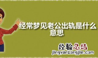 经常梦见老公出轨是什么意思 梦见丈夫出轨是吉是凶