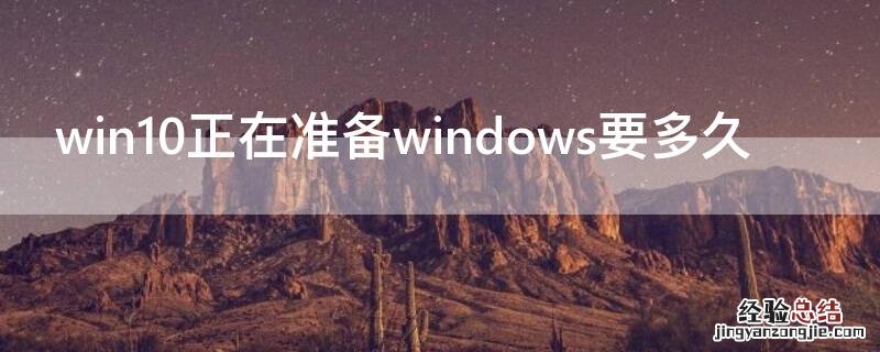 win10正在准备windows要多久 win10正在准备windows要多久笔记本