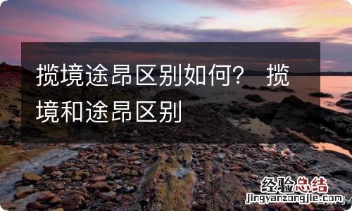 揽境途昂区别如何？ 揽境和途昂区别