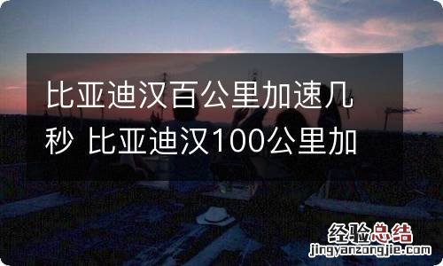 比亚迪汉百公里加速几秒 比亚迪汉100公里加速