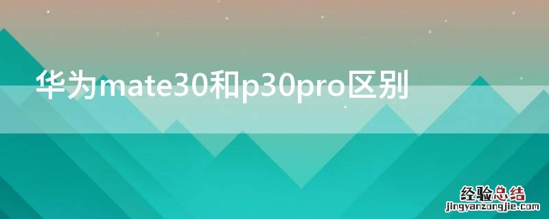 华为mate30pro和p30的区别 华为mate30和p30pro区别