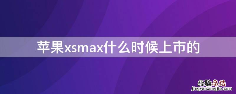 苹果xsmax什么时候上市的? iPhonexsmax什么时候上市的