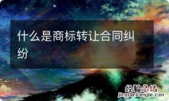 什么是商标转让合同纠纷