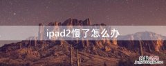 ipad2慢了怎么办