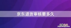 京东退货审核要多久 京东退货审核要多久才能通过