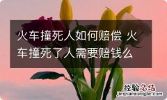 火车撞死人如何赔偿 火车撞死了人需要赔钱么