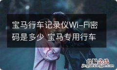 宝马行车记录仪Wi-Fi密码是多少 宝马专用行车记录仪wifi密码忘了