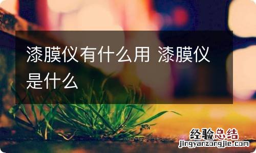 漆膜仪有什么用 漆膜仪是什么