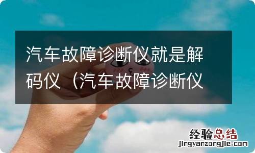 汽车故障诊断仪就是解码仪正确还是错误 汽车故障诊断仪就是解码仪