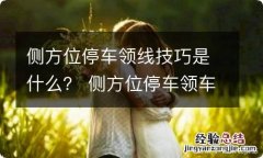 侧方位停车领线技巧是什么？ 侧方位停车领车距边线位置