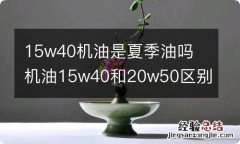 15w40机油是夏季油吗 机油15w40和20w50区别夏季