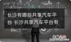 长沙有哪些共享汽车平台 长沙共享汽车平台有哪些?