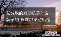 长城炮的发动机是什么牌子的 长城炮发动机是什么品牌