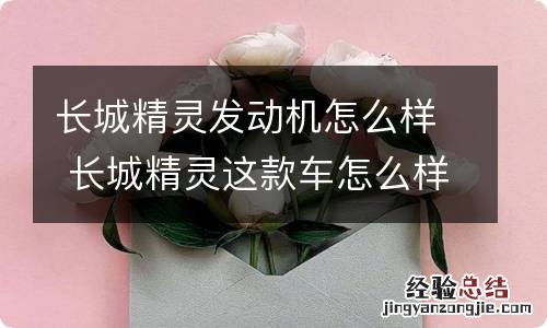 长城精灵发动机怎么样 长城精灵这款车怎么样