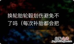 每次补胎都会把轮毂划伤 换轮胎轮毂划伤避免不了吗