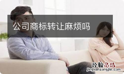 公司商标转让麻烦吗