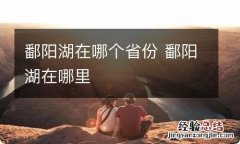 鄱阳湖在哪个省份 鄱阳湖在哪里