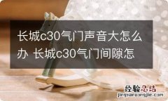 长城c30气门声音大怎么办 长城c30气门间隙怎么调