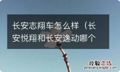 长安悦翔和长安逸动哪个好 长安志翔车怎么样