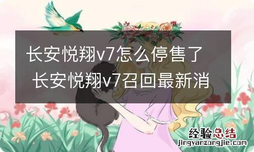 长安悦翔v7怎么停售了 长安悦翔v7召回最新消息