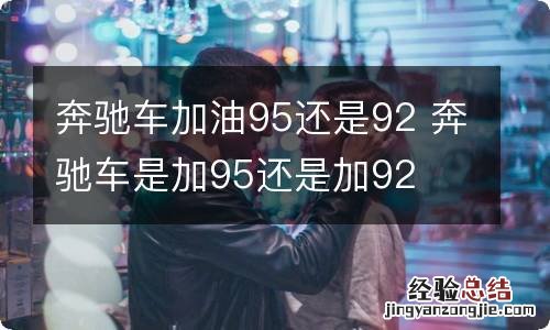 奔驰车加油95还是92 奔驰车是加95还是加92