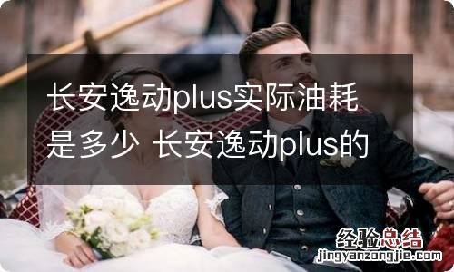 长安逸动plus实际油耗是多少 长安逸动plus的油耗是多少