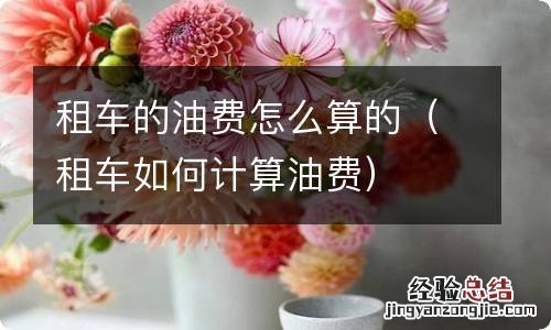 租车如何计算油费 租车的油费怎么算的