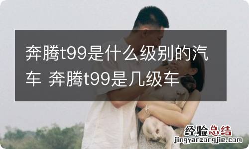 奔腾t99是什么级别的汽车 奔腾t99是几级车