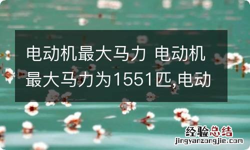 电动机最大马力 电动机最大马力为1551匹,电动机总扭矩为750牛米