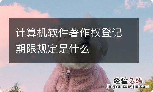 计算机软件著作权登记期限规定是什么