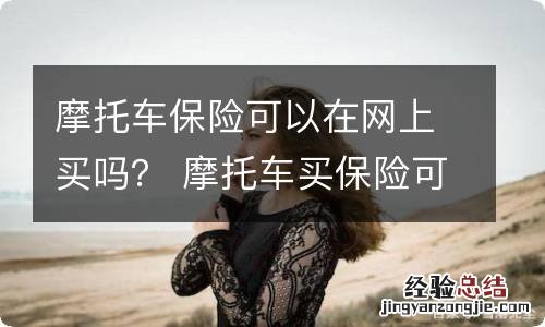 摩托车保险可以在网上买吗？ 摩托车买保险可以在网上买吗