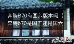 奔腾b70是国五还是国六标准 奔腾B70有国六版本吗