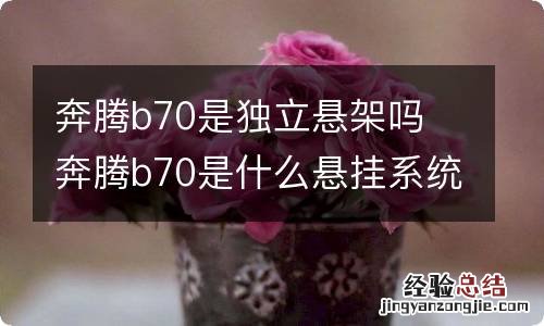 奔腾b70是独立悬架吗 奔腾b70是什么悬挂系统