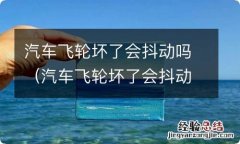 汽车飞轮坏了会抖动吗 汽车飞轮坏了会抖动吗