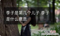 季子是第几个儿子 季子是什么意思