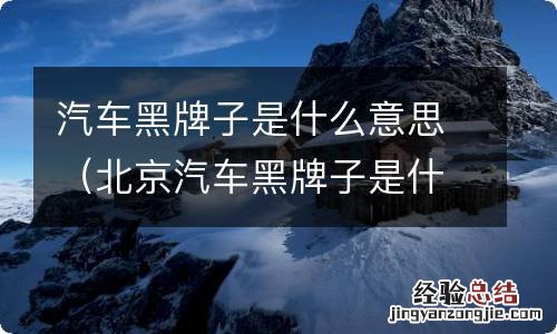 北京汽车黑牌子是什么意思 汽车黑牌子是什么意思