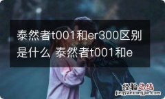 泰然者t001和er300区别是什么 泰然者t001和er370